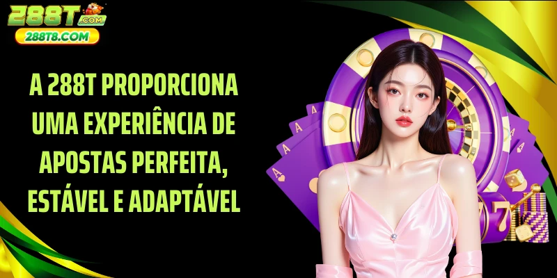 A 288T proporciona uma experiência de apostas perfeita, estável e adaptável