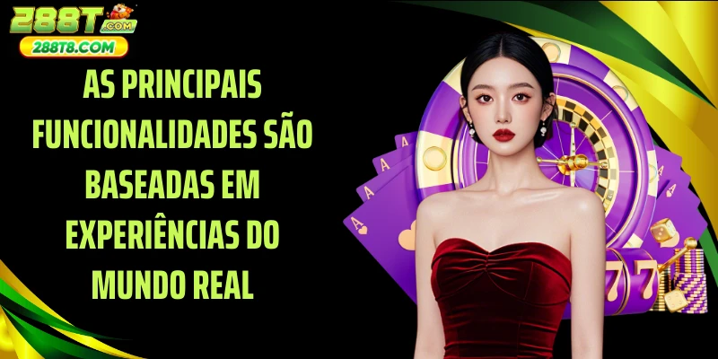 As principais funcionalidades são baseadas em experiências do mundo real