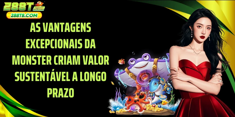 As vantagens excepcionais da Monster criam valor sustentável a longo prazo