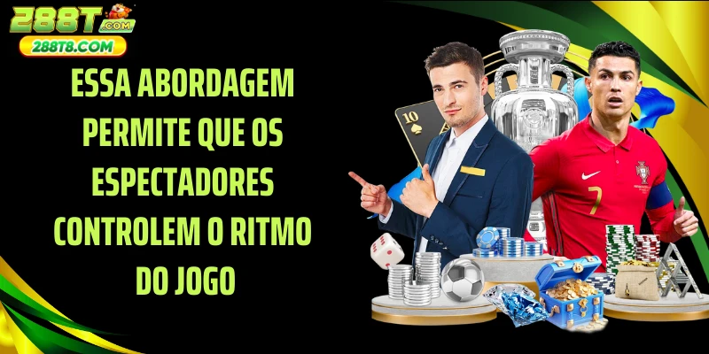 Essa abordagem permite que os espectadores controlem o ritmo do jogo