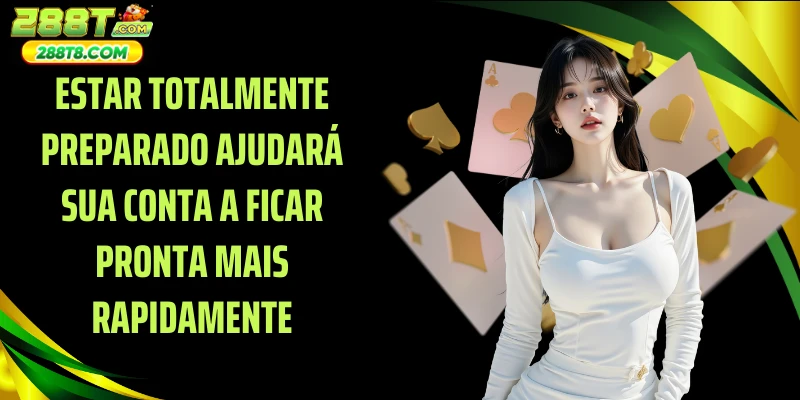 Estar totalmente preparado ajudará sua conta a ficar pronta mais rapidamente