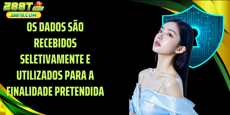 Os dados são recebidos seletivamente e utilizados para a finalidade pretendida
