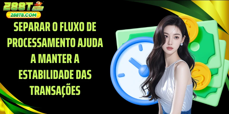 Separar o fluxo de processamento ajuda a manter a estabilidade das transações