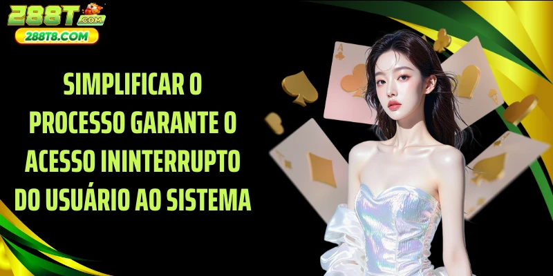 Simplificar o processo garante o acesso ininterrupto do usuário ao sistema