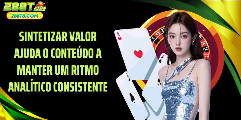 Sintetizar valor ajuda o conteúdo a manter um ritmo analítico consistente