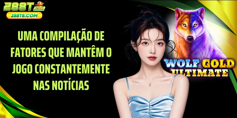 Uma compilação de fatores que mantêm o jogo constantemente nas notícias